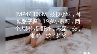 [MP4/ 366M] 技校小妹，神似张子枫，19岁小萝莉，两个大叔带到野外，撒尿，交，啪啪，蚊子超多