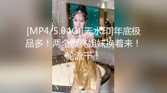 [MP4/5.04G][无水印]年底极品多！两个漂亮姐妹换着来！轮流干！