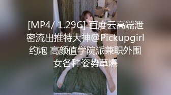 [MP4/ 1.29G] 百度云高端泄密流出推特大神@Pickupgirl约炮 高颜值学院派兼职外围女各种姿势草爆