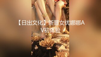 【日出文化】新晋女优娜娜AV初体验