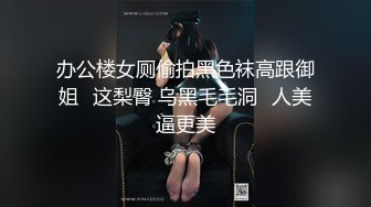 办公楼女厕偷拍黑色袜高跟御姐⭐这梨臀 乌黑毛毛洞⭐人美逼更美