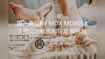 国产麻豆AV MDX MDX0183 拷问出轨男闹乌龙 顾桃桃