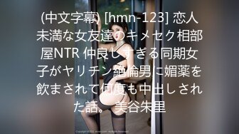 (中文字幕) [hmn-123] 恋人未満な女友達のキメセク相部屋NTR 仲良しすぎる同期女子がヤリチン絶倫男に媚薬を飲まされて何度も中出しされた話。 美谷朱里