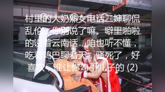 村里的大奶熟女电话二婶聊侃乱伦：你别说了嘛。噼里啪啦的说着云南话，咱也听不懂，吃着鸡巴聊着天，骚死了，好喜欢，谁让你勾引儿子的 (2)