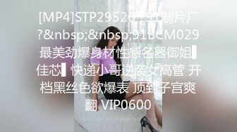 [MP4]STP29526 ?91制片厂?&nbsp;&nbsp;91BCM029 最美劲爆身材性感名器御姐▌佳芯▌快递小哥逆袭女高管 开档黑丝色欲爆表 顶到子宫爽翻 VIP0600