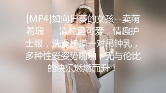 [MP4]如向日葵的女孩--卖萌希瑞❤️ 清纯且可爱，情趣护士服，洗澡抚摸一对吊钟乳，多种性爱姿势啪啪，无与伦比的快乐燃燃而升！