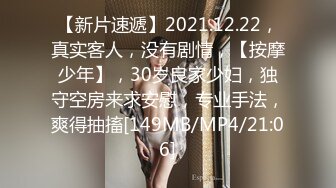 【新片速遞】2021.12.22，真实客人，没有剧情，【按摩少年】，30岁良家少妇，独守空房来求安慰，专业手法，爽得抽搐[149MB/MP4/21:06]