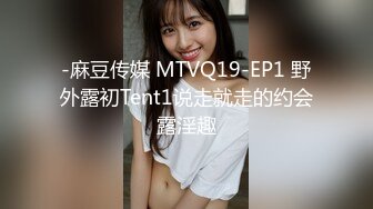 -麻豆传媒 MTVQ19-EP1 野外露初Tent1说走就走的约会露淫趣