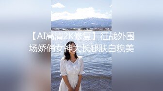 【AI高清2K修复】征战外围场娇俏女神大长腿肤白貌美