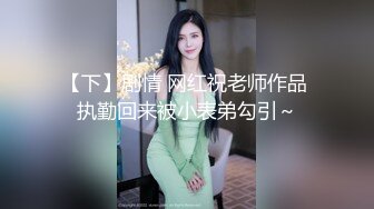 【下】剧情 网红祝老师作品 执勤回来被小表弟勾引～