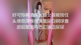 好可怜啊清纯长腿女孩被按住头使劲深喉往嘴里尿白钢球塞进屁眼里鸡巴边操边尿尿