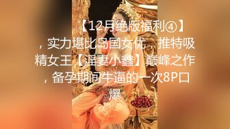 ⚫️⚫️【12月绝版福利④】，实力堪比岛国女优，推特吸精女王【淫妻小鑫】巅峰之作，备孕期间牛逼的一次8P口爆