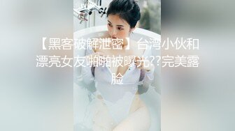 【黑客破解泄密】台湾小伙和漂亮女友啪啪被曝光??完美露脸