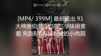 [MP4/ 399M] 最新流出 91大神唐伯虎再约高三学妹很害羞 先刮B毛再操粉嫩的小肉洞