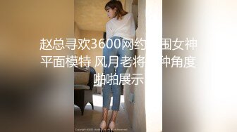 赵总寻欢3600网约外围女神平面模特 风月老将各种角度啪啪展示