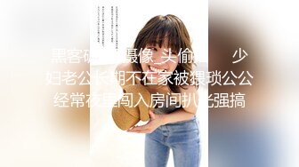 黑客破_解摄像_头偷拍❤️少妇老公长期不在家被猥琐公公经常夜里闯入房间扒光强搞