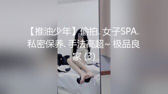 【推油少年】偷拍. 女子SPA. 私密保养. 手法高超~ 极品良家 (3)