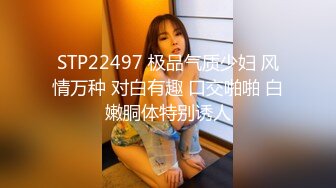 STP22497 极品气质少妇 风情万种 对白有趣 口交啪啪 白嫩胴体特别诱人