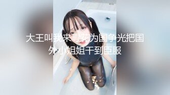 大王叫我来寻花为国争光把国外小姐姐干到臣服