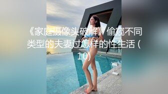 《家庭摄像头破解》偷窥不同类型的夫妻过怎样的性生活 (10)