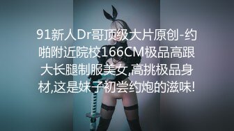 91新人Dr哥顶级大片原创-约啪附近院校166CM极品高跟大长腿制服美女,高挑极品身材,这是妹子初尝约炮的滋味!