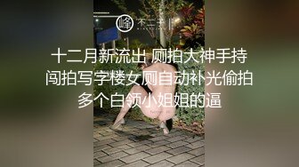 十二月新流出 厕拍大神手持闯拍写字楼女厕自动补光偷拍多个白领小姐姐的逼