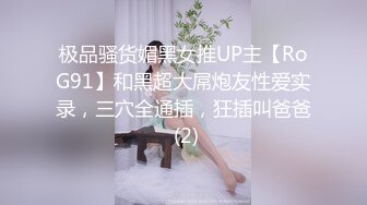 极品骚货媚黑女推UP主【RoG91】和黑超大屌炮友性爱实录，三穴全通插，狂插叫爸爸 (2)