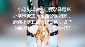 ✿小母狗调教✿可爱双马尾JK小学妹被主人爸爸公园调教，清纯小萝莉被肏出白浆，被艹的时候喊爸爸 唔～喜欢被男人操