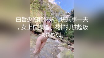 白皙少妇和妹妹一块共事一夫，女上位操逼，花样打桩超级粉嫩穴1