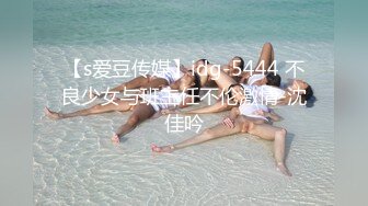 【s爱豆传媒】idg-5444 不良少女与班主任不伦激情-沈佳吟