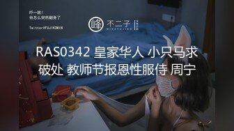 RAS0342 皇家华人 小只马求破处 教师节报恩性服侍 周宁