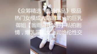 《众筹精选✅重磅作品》极品热门女模成人站非常火的巨乳御姐【翁雨澄(娃娃)】私拍剧情，爆乳淫乱女上司绝伦性交1