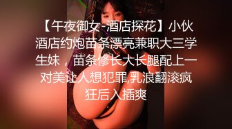 【午夜御女-酒店探花】小伙酒店约炮苗条漂亮兼职大三学生妹，苗条修长大长腿配上一对美让人想犯罪,乳浪翻滚疯狂后入插爽