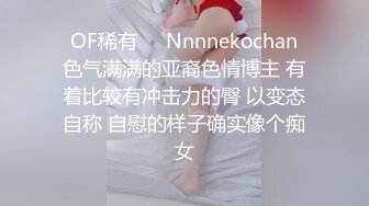 ❤OF稀有❤✨Nnnnekochan✨色气满满的亚裔色情博主 有着比较有冲击力的臀 以变态自称 自慰的样子确实像个痴女