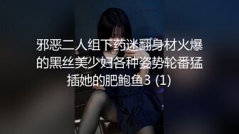 邪恶二人组下药迷翻身材火爆的黑丝美少妇各种姿势轮番猛插她的肥鲍鱼3 (1)