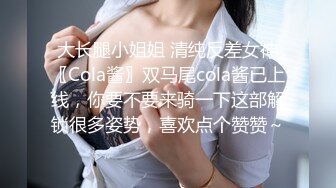 大长腿小姐姐 清纯反差女神〖Cola酱〗双马尾cola酱已上线，你要不要来骑一下这部解锁很多姿势，喜欢点个赞赞～