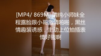 [MP4/ 869M] 清纯小师妹全程露脸跟小哥激情啪啪，黑丝情趣装诱惑，主动上位抽插表情好骚啊