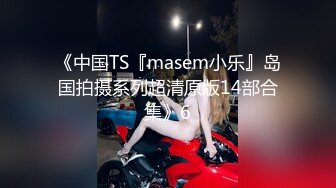 《中国TS『masem小乐』岛国拍摄系列超清原版14部合集》6