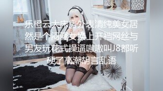 乐橙云大床房外表清纯美女居然是个闷骚女换上开裆网丝与男友玩花式操逼嗷嗷叫J8都听硬了高潮胡言乱语