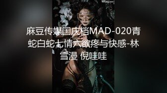 麻豆传媒国庆档MAD-020青蛇白蛇七情六欲疼与快感-林雪漫 倪哇哇