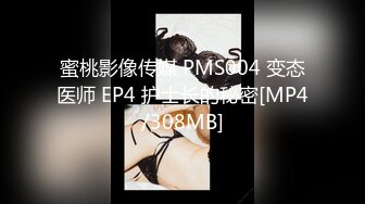 蜜桃影像传媒 PMS004 变态医师 EP4 护士长的秘密[MP4/308MB]