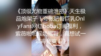 《顶级尤物重磅泄密》天生极品炮架子！夸张肥臀巨乳OnlyFans网红boba订阅福利，紫薇啪啪摇奶摇臀，真想试一试肯定爽 (7)