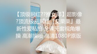 【顶级网红??推女郎】超影像?顶流极品网红『艾栗栗』最新性爱私拍 全裸无套视角爆操 高潮操喷 高清1080P原版