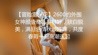 【冒险雷探花】2600约外围女神颜值高，身材好，肤白貌美，满目含情秋波阵阵，共度春宵一刻高潮迭起