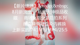 【新片速遞】&nbsp;&nbsp;8月新流出❤️私房大神极品收藏❤️商场女厕全景后拍系列⭐⭐⭐耐克鞋美眉血染内裤换上新买的[741MB/MP4/25:53]