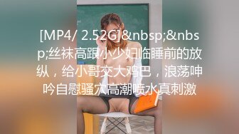 [MP4/ 2.52G]&nbsp;&nbsp;丝袜高跟小少妇临睡前的放纵，给小哥交大鸡巴，浪荡呻吟自慰骚穴高潮喷水真刺激