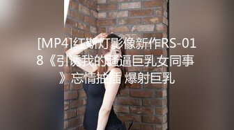 [MP4]红斯灯影像新作RS-018《引诱我的骚逼巨乳女同事 》忘情抽插 爆射巨乳