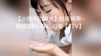 【小姨子和姐夫】丝袜骑乘~眼睛骚媚~深喉口爆【27V】 (19)