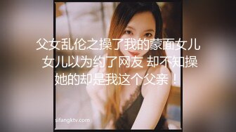 父女乱伦之操了我的蒙面女儿 女儿以为约了网友 却不知操她的却是我这个父亲！