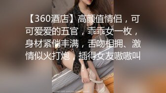 【360酒店】高颜值情侣，可可爱爱的五官，乖乖女一枚，身材紧俏丰满，舌吻相拥、激情似火打炮，插得女友嗷嗷叫！